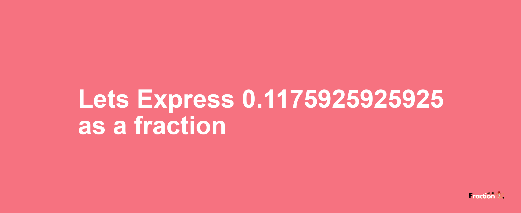 Lets Express 0.1175925925925 as afraction